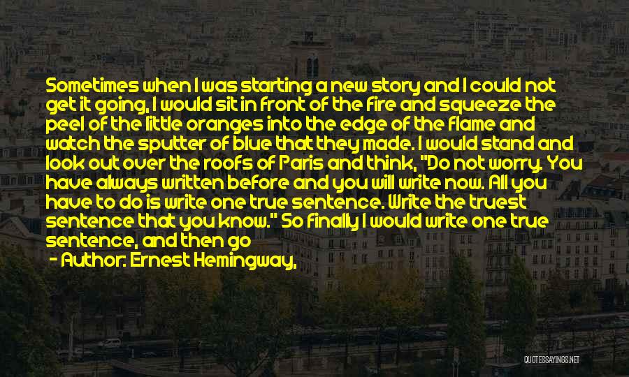 Ernest Hemingway, Quotes: Sometimes When I Was Starting A New Story And I Could Not Get It Going, I Would Sit In Front