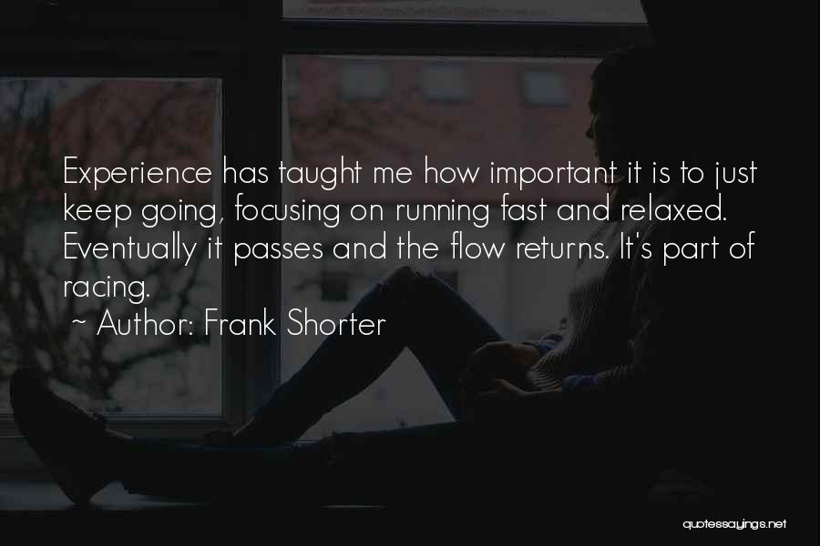 Frank Shorter Quotes: Experience Has Taught Me How Important It Is To Just Keep Going, Focusing On Running Fast And Relaxed. Eventually It