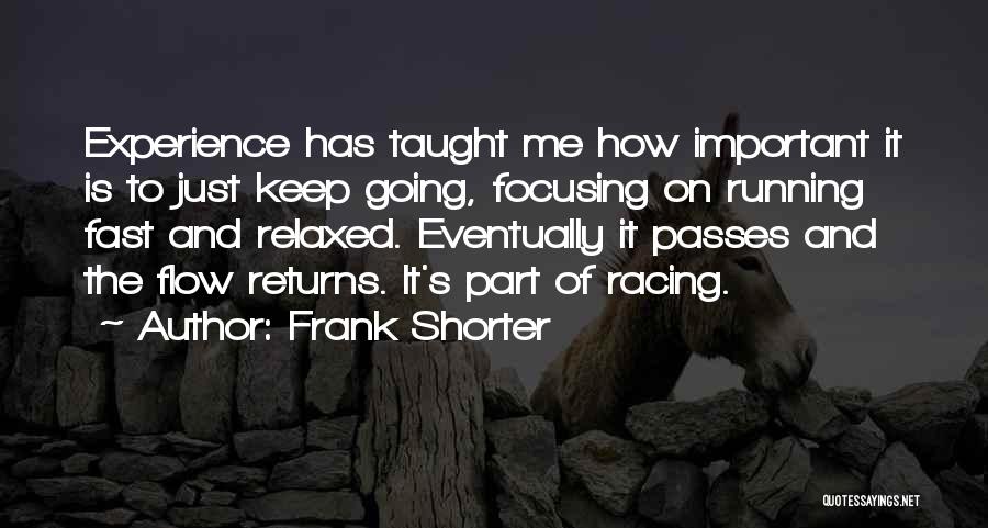 Frank Shorter Quotes: Experience Has Taught Me How Important It Is To Just Keep Going, Focusing On Running Fast And Relaxed. Eventually It