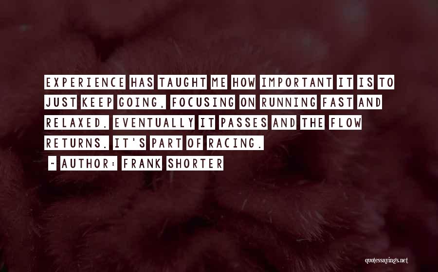 Frank Shorter Quotes: Experience Has Taught Me How Important It Is To Just Keep Going, Focusing On Running Fast And Relaxed. Eventually It