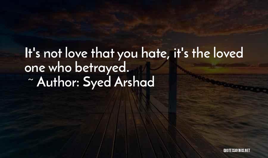 Syed Arshad Quotes: It's Not Love That You Hate, It's The Loved One Who Betrayed.