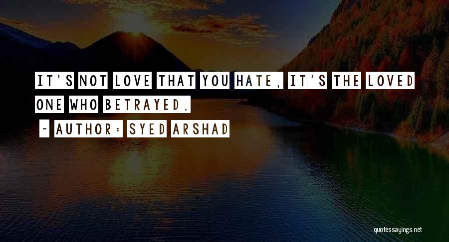 Syed Arshad Quotes: It's Not Love That You Hate, It's The Loved One Who Betrayed.