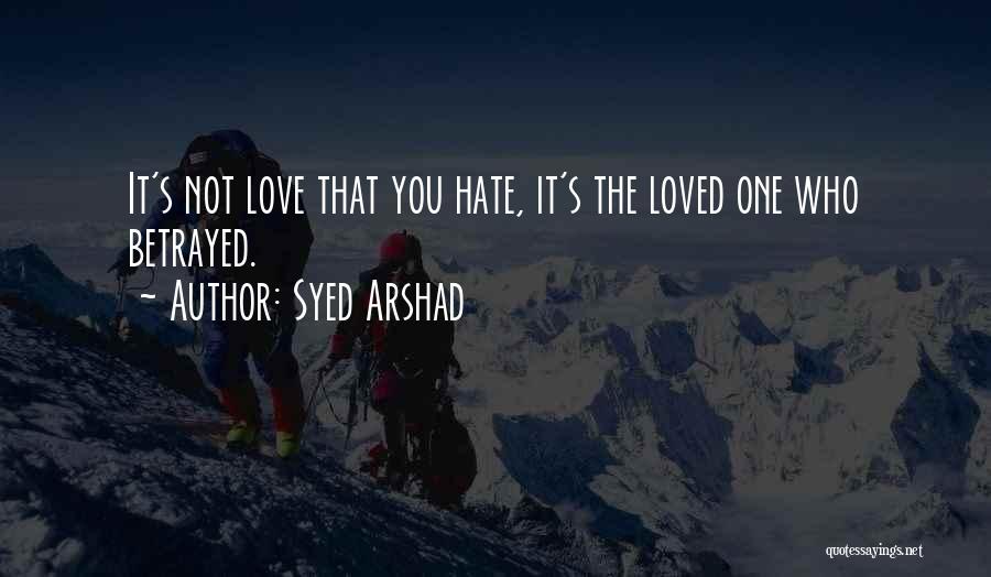 Syed Arshad Quotes: It's Not Love That You Hate, It's The Loved One Who Betrayed.