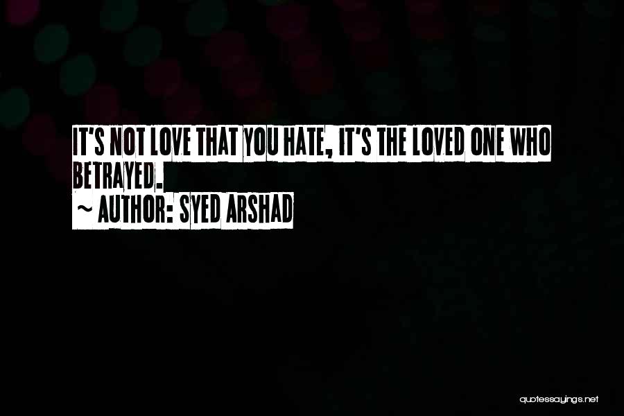 Syed Arshad Quotes: It's Not Love That You Hate, It's The Loved One Who Betrayed.
