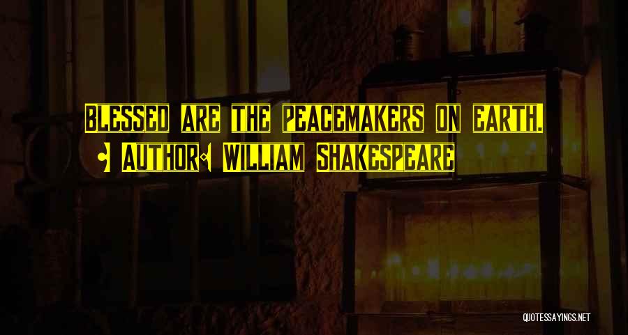 William Shakespeare Quotes: Blessed Are The Peacemakers On Earth.