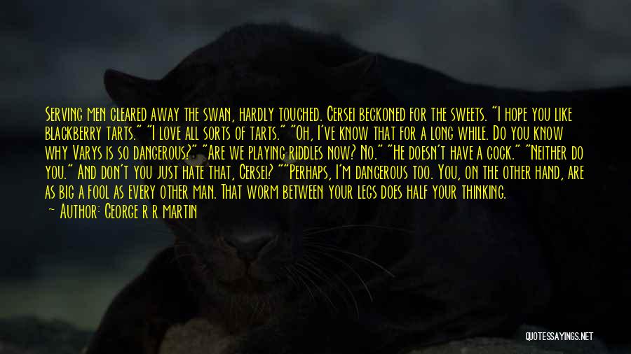 George R R Martin Quotes: Serving Men Cleared Away The Swan, Hardly Touched. Cersei Beckoned For The Sweets. I Hope You Like Blackberry Tarts. I