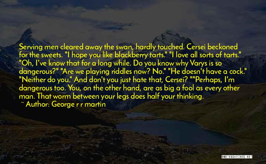 George R R Martin Quotes: Serving Men Cleared Away The Swan, Hardly Touched. Cersei Beckoned For The Sweets. I Hope You Like Blackberry Tarts. I