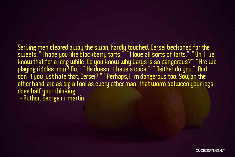 George R R Martin Quotes: Serving Men Cleared Away The Swan, Hardly Touched. Cersei Beckoned For The Sweets. I Hope You Like Blackberry Tarts. I