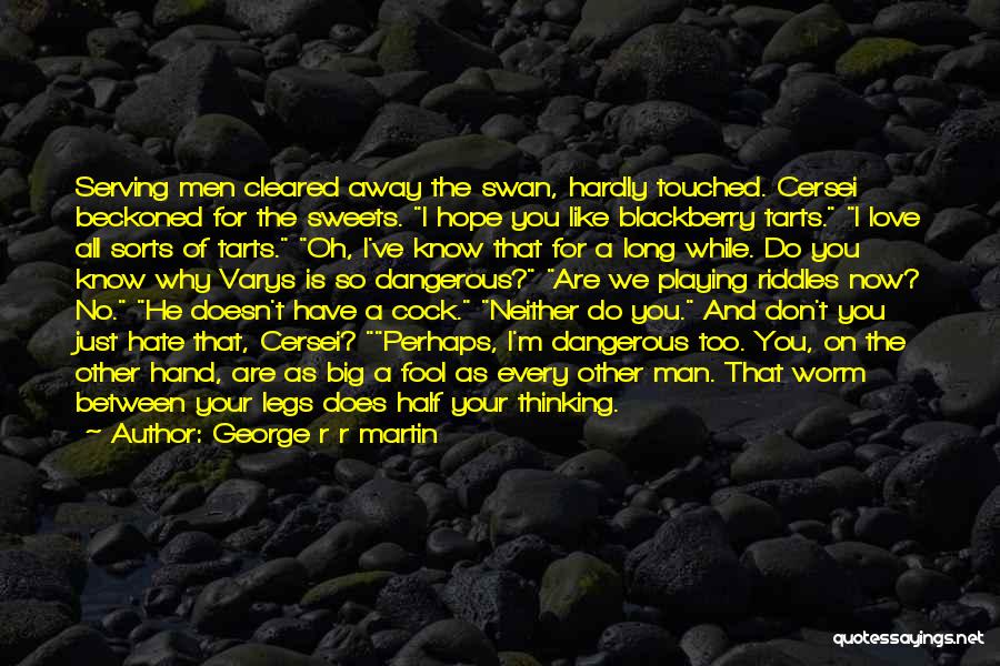 George R R Martin Quotes: Serving Men Cleared Away The Swan, Hardly Touched. Cersei Beckoned For The Sweets. I Hope You Like Blackberry Tarts. I