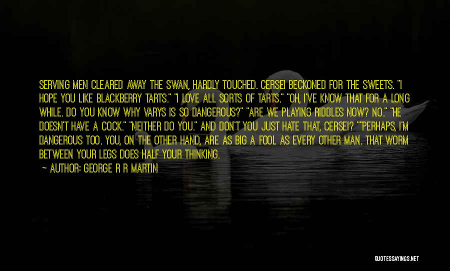 George R R Martin Quotes: Serving Men Cleared Away The Swan, Hardly Touched. Cersei Beckoned For The Sweets. I Hope You Like Blackberry Tarts. I