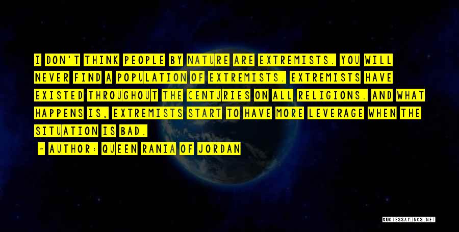 Queen Rania Of Jordan Quotes: I Don't Think People By Nature Are Extremists. You Will Never Find A Population Of Extremists. Extremists Have Existed Throughout