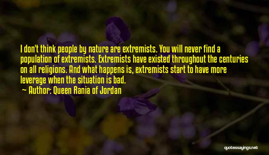 Queen Rania Of Jordan Quotes: I Don't Think People By Nature Are Extremists. You Will Never Find A Population Of Extremists. Extremists Have Existed Throughout