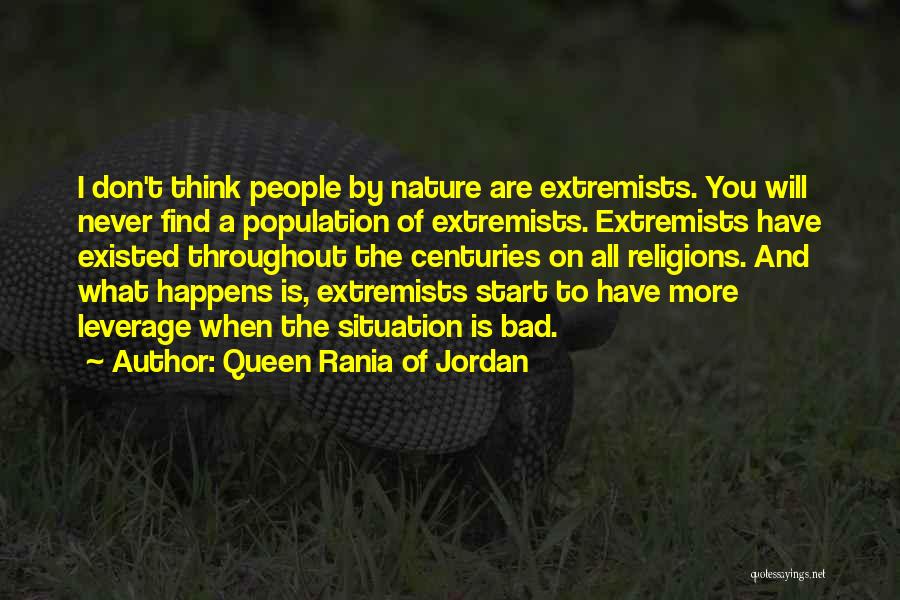 Queen Rania Of Jordan Quotes: I Don't Think People By Nature Are Extremists. You Will Never Find A Population Of Extremists. Extremists Have Existed Throughout