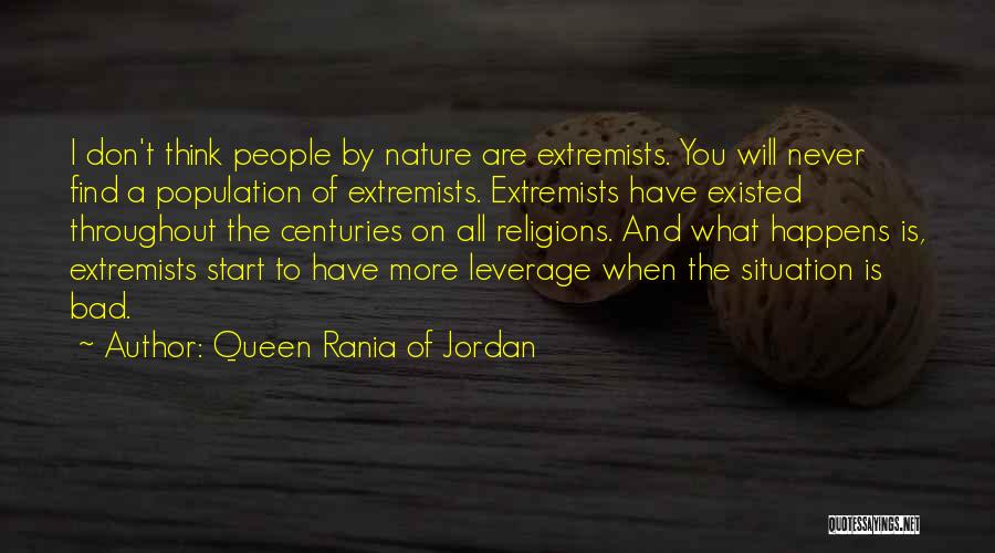 Queen Rania Of Jordan Quotes: I Don't Think People By Nature Are Extremists. You Will Never Find A Population Of Extremists. Extremists Have Existed Throughout