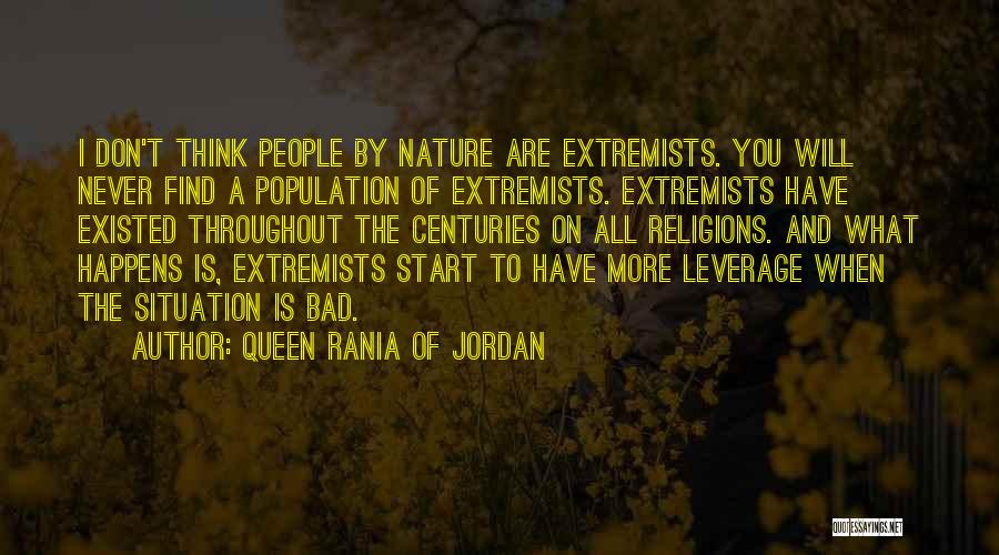 Queen Rania Of Jordan Quotes: I Don't Think People By Nature Are Extremists. You Will Never Find A Population Of Extremists. Extremists Have Existed Throughout