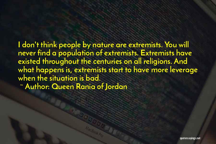 Queen Rania Of Jordan Quotes: I Don't Think People By Nature Are Extremists. You Will Never Find A Population Of Extremists. Extremists Have Existed Throughout