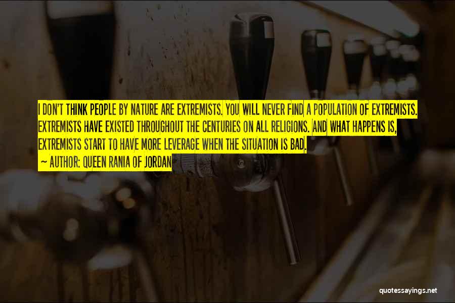 Queen Rania Of Jordan Quotes: I Don't Think People By Nature Are Extremists. You Will Never Find A Population Of Extremists. Extremists Have Existed Throughout