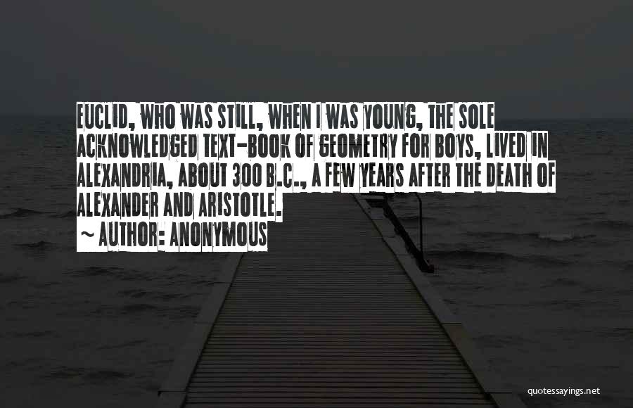 Anonymous Quotes: Euclid, Who Was Still, When I Was Young, The Sole Acknowledged Text-book Of Geometry For Boys, Lived In Alexandria, About