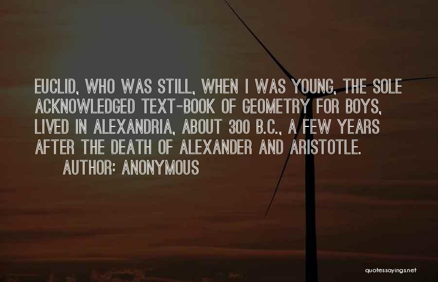 Anonymous Quotes: Euclid, Who Was Still, When I Was Young, The Sole Acknowledged Text-book Of Geometry For Boys, Lived In Alexandria, About