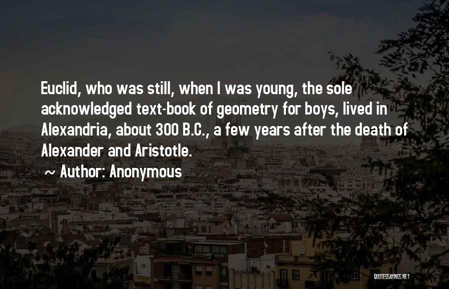 Anonymous Quotes: Euclid, Who Was Still, When I Was Young, The Sole Acknowledged Text-book Of Geometry For Boys, Lived In Alexandria, About