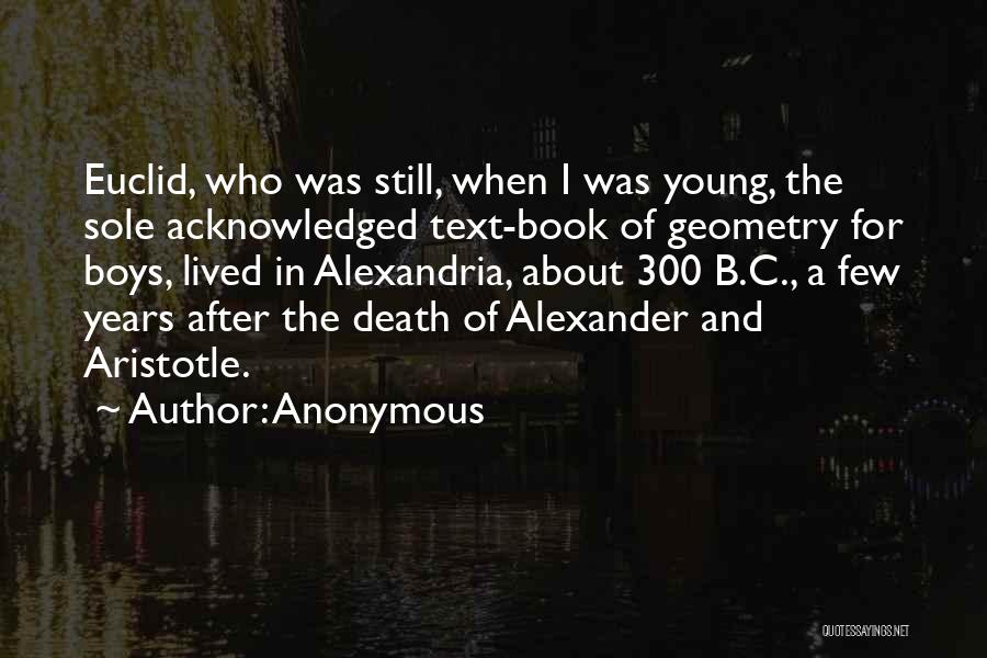 Anonymous Quotes: Euclid, Who Was Still, When I Was Young, The Sole Acknowledged Text-book Of Geometry For Boys, Lived In Alexandria, About