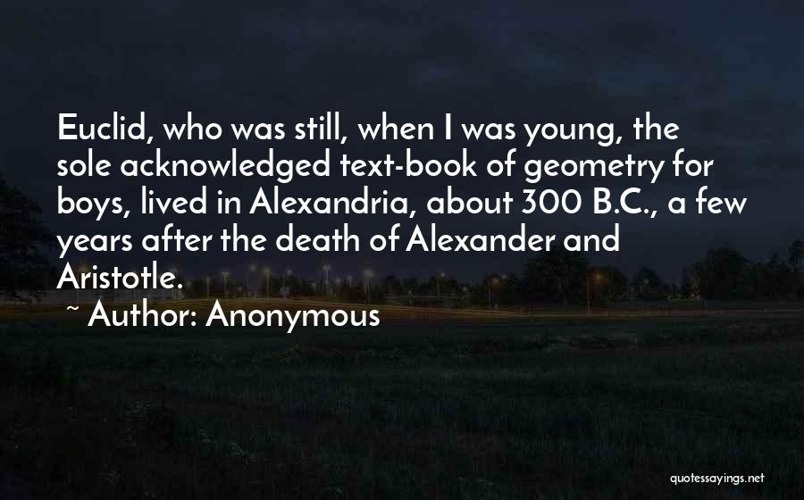 Anonymous Quotes: Euclid, Who Was Still, When I Was Young, The Sole Acknowledged Text-book Of Geometry For Boys, Lived In Alexandria, About