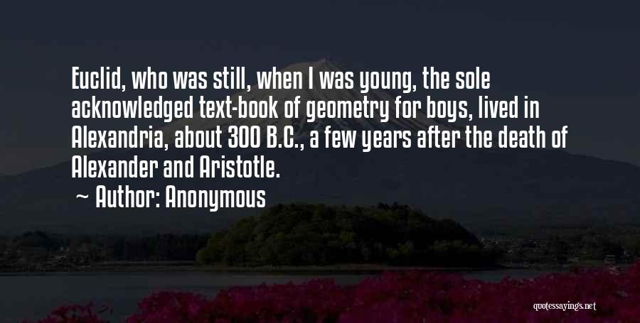 Anonymous Quotes: Euclid, Who Was Still, When I Was Young, The Sole Acknowledged Text-book Of Geometry For Boys, Lived In Alexandria, About