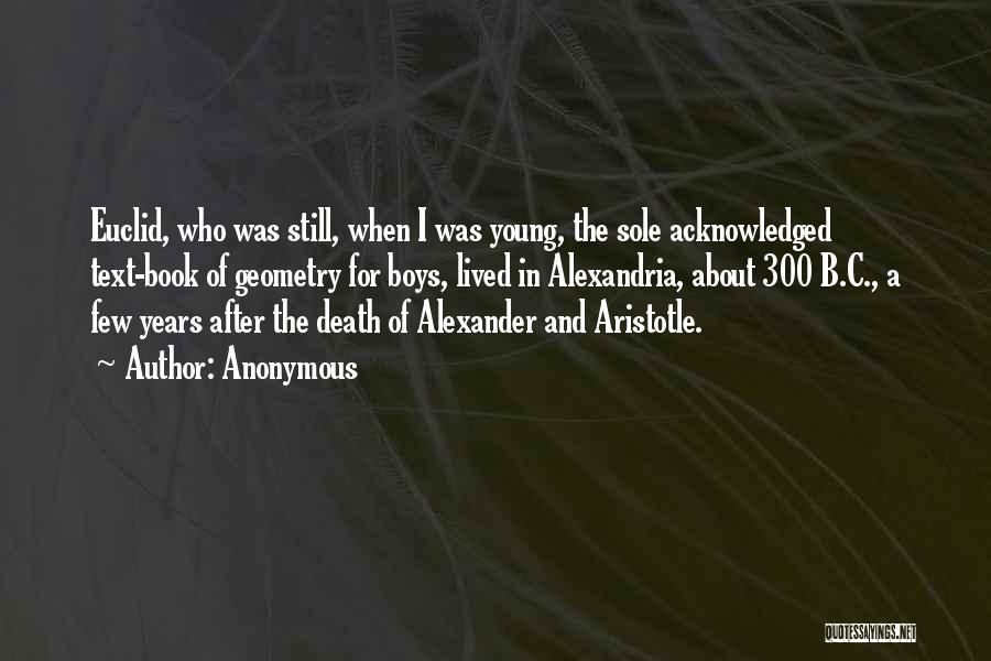 Anonymous Quotes: Euclid, Who Was Still, When I Was Young, The Sole Acknowledged Text-book Of Geometry For Boys, Lived In Alexandria, About