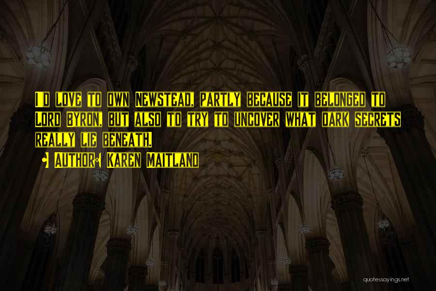 Karen Maitland Quotes: I'd Love To Own Newstead, Partly Because It Belonged To Lord Byron, But Also To Try To Uncover What Dark