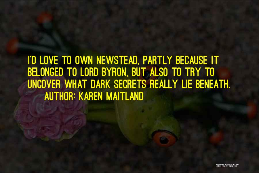 Karen Maitland Quotes: I'd Love To Own Newstead, Partly Because It Belonged To Lord Byron, But Also To Try To Uncover What Dark