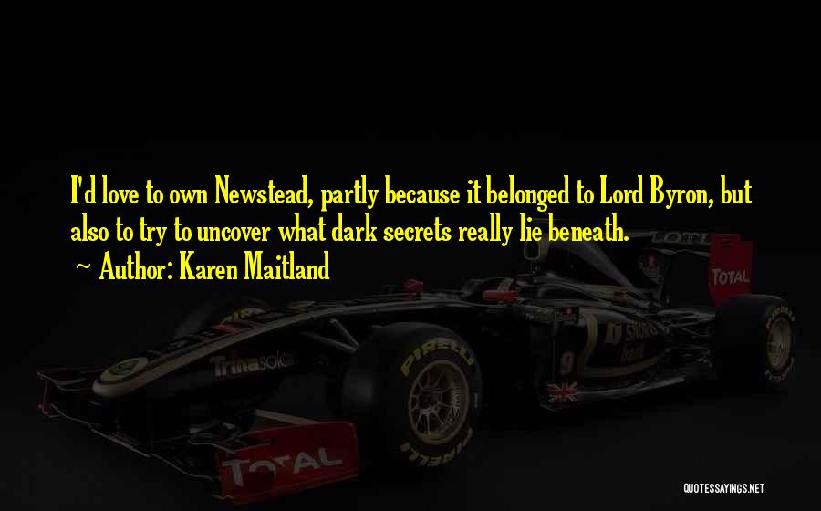 Karen Maitland Quotes: I'd Love To Own Newstead, Partly Because It Belonged To Lord Byron, But Also To Try To Uncover What Dark