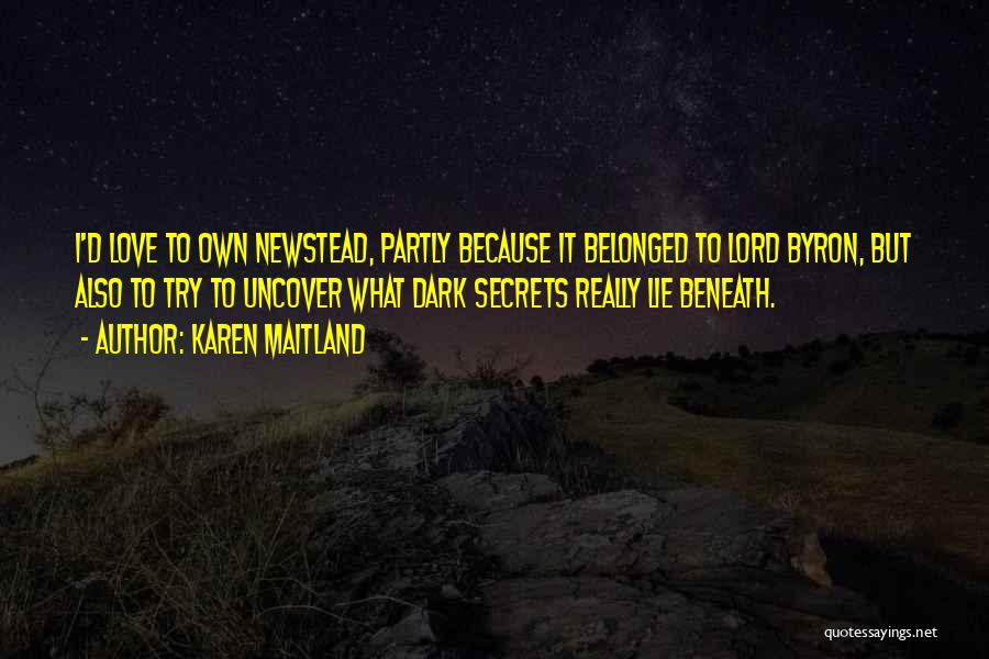 Karen Maitland Quotes: I'd Love To Own Newstead, Partly Because It Belonged To Lord Byron, But Also To Try To Uncover What Dark