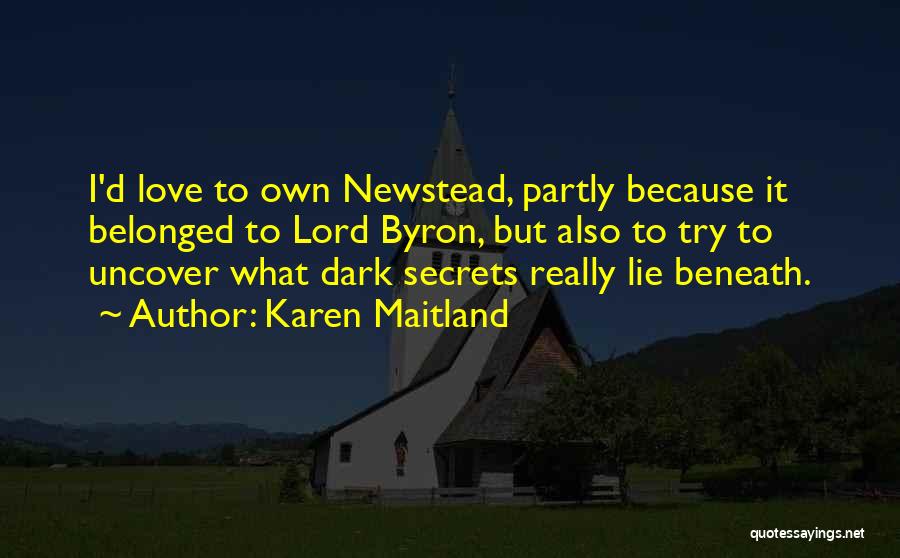Karen Maitland Quotes: I'd Love To Own Newstead, Partly Because It Belonged To Lord Byron, But Also To Try To Uncover What Dark