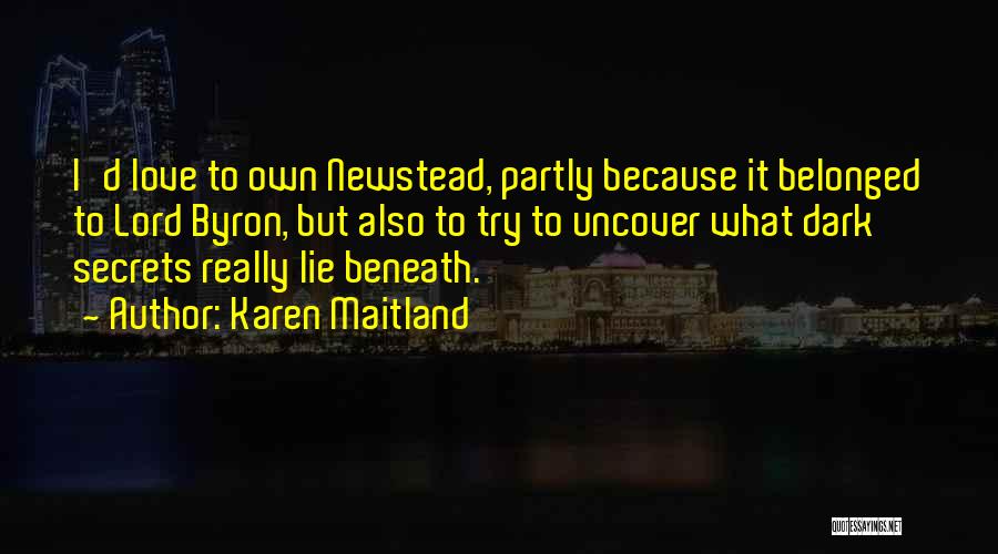 Karen Maitland Quotes: I'd Love To Own Newstead, Partly Because It Belonged To Lord Byron, But Also To Try To Uncover What Dark