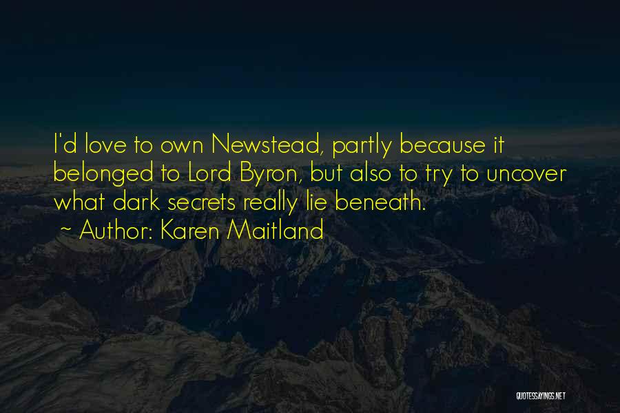 Karen Maitland Quotes: I'd Love To Own Newstead, Partly Because It Belonged To Lord Byron, But Also To Try To Uncover What Dark
