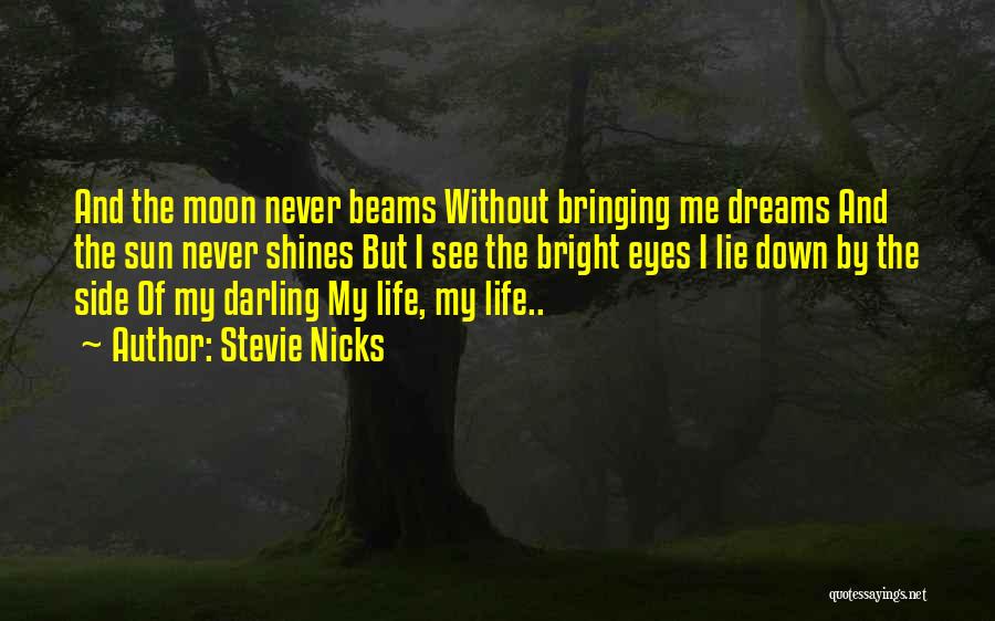 Stevie Nicks Quotes: And The Moon Never Beams Without Bringing Me Dreams And The Sun Never Shines But I See The Bright Eyes