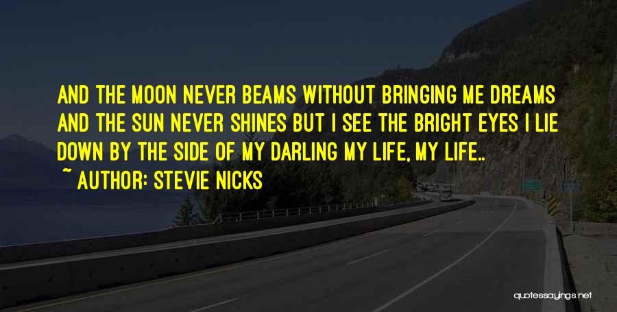 Stevie Nicks Quotes: And The Moon Never Beams Without Bringing Me Dreams And The Sun Never Shines But I See The Bright Eyes