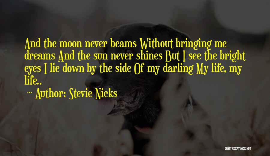 Stevie Nicks Quotes: And The Moon Never Beams Without Bringing Me Dreams And The Sun Never Shines But I See The Bright Eyes