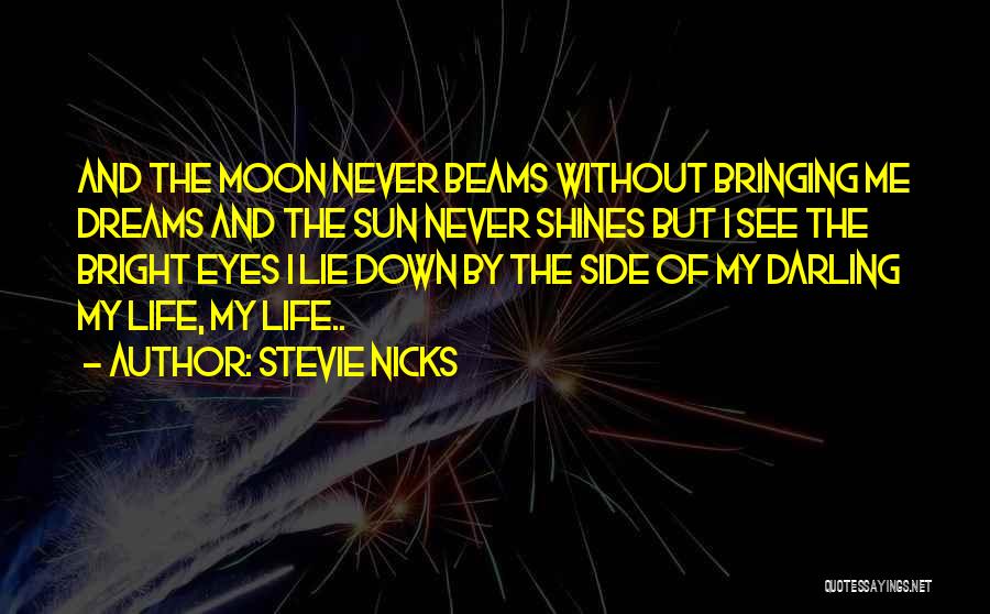 Stevie Nicks Quotes: And The Moon Never Beams Without Bringing Me Dreams And The Sun Never Shines But I See The Bright Eyes