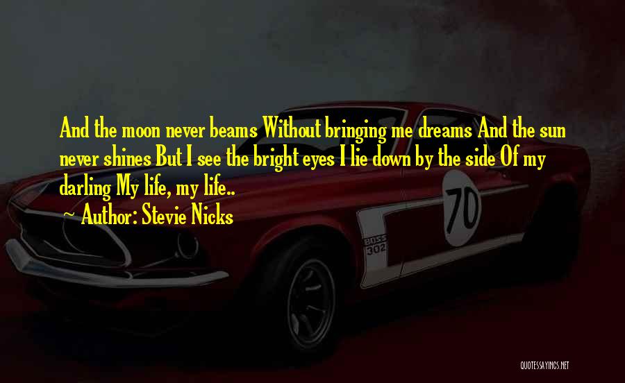 Stevie Nicks Quotes: And The Moon Never Beams Without Bringing Me Dreams And The Sun Never Shines But I See The Bright Eyes