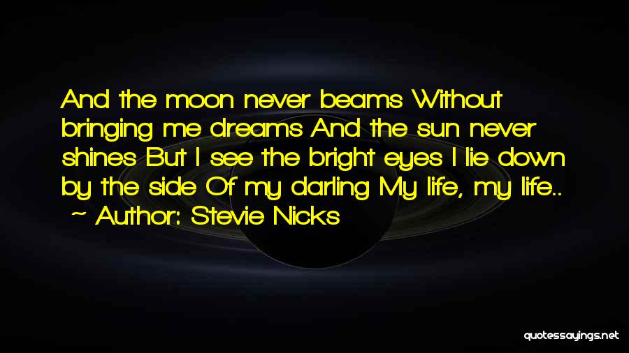 Stevie Nicks Quotes: And The Moon Never Beams Without Bringing Me Dreams And The Sun Never Shines But I See The Bright Eyes