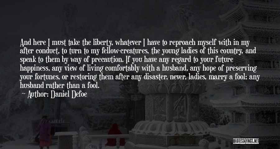 Daniel Defoe Quotes: And Here I Must Take The Liberty, Whatever I Have To Reproach Myself With In My After Conduct, To Turn