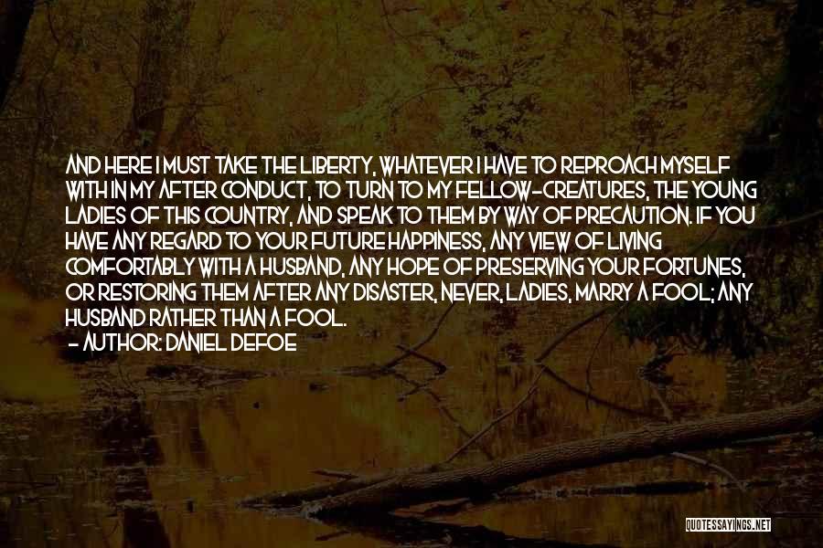 Daniel Defoe Quotes: And Here I Must Take The Liberty, Whatever I Have To Reproach Myself With In My After Conduct, To Turn