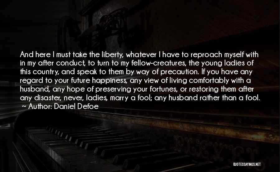 Daniel Defoe Quotes: And Here I Must Take The Liberty, Whatever I Have To Reproach Myself With In My After Conduct, To Turn