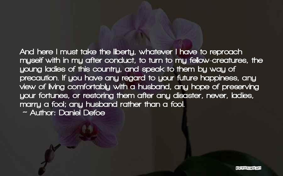 Daniel Defoe Quotes: And Here I Must Take The Liberty, Whatever I Have To Reproach Myself With In My After Conduct, To Turn