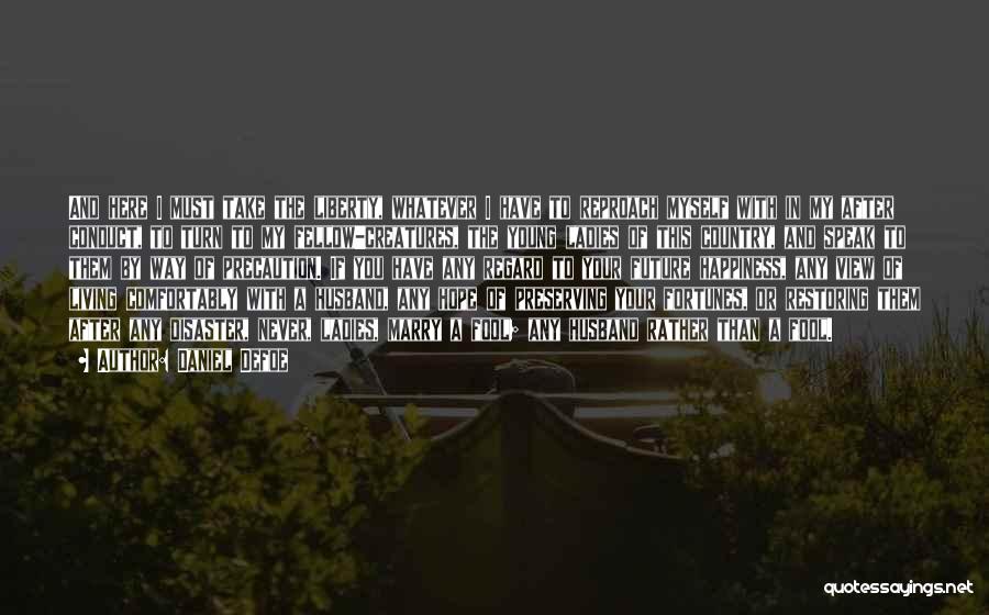 Daniel Defoe Quotes: And Here I Must Take The Liberty, Whatever I Have To Reproach Myself With In My After Conduct, To Turn