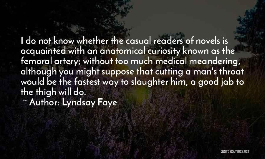 Lyndsay Faye Quotes: I Do Not Know Whether The Casual Readers Of Novels Is Acquainted With An Anatomical Curiosity Known As The Femoral