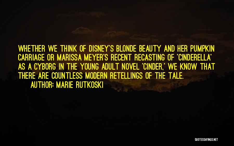 Marie Rutkoski Quotes: Whether We Think Of Disney's Blonde Beauty And Her Pumpkin Carriage Or Marissa Meyer's Recent Recasting Of 'cinderella' As A