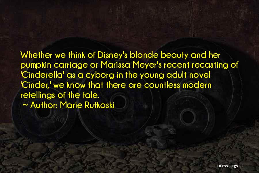 Marie Rutkoski Quotes: Whether We Think Of Disney's Blonde Beauty And Her Pumpkin Carriage Or Marissa Meyer's Recent Recasting Of 'cinderella' As A