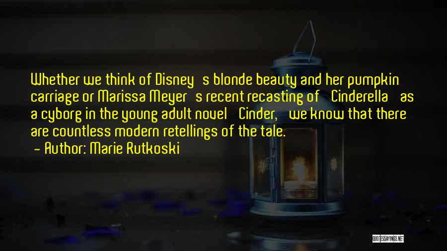 Marie Rutkoski Quotes: Whether We Think Of Disney's Blonde Beauty And Her Pumpkin Carriage Or Marissa Meyer's Recent Recasting Of 'cinderella' As A